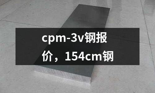 cpm-3v鋼報(bào)價(jià)，154cm鋼