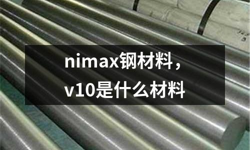 nimax鋼材料，v10是什么材料