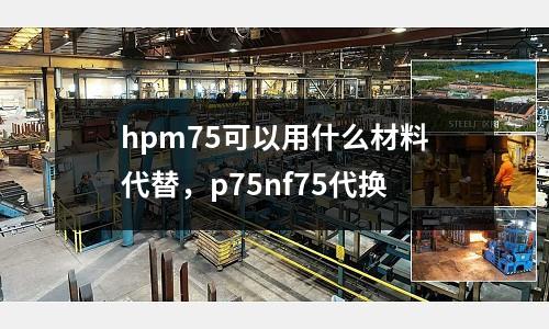 hpm75可以用什么材料代替，p75nf75代換