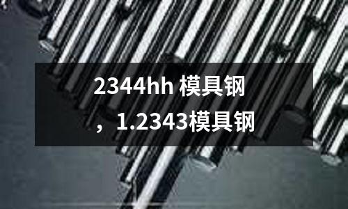 2344hh 模具鋼，1.2343模具鋼