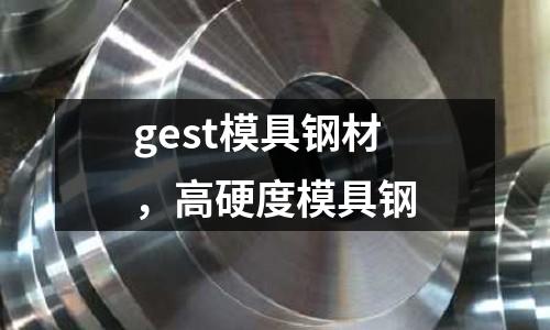 gest模具鋼材，高硬度模具鋼