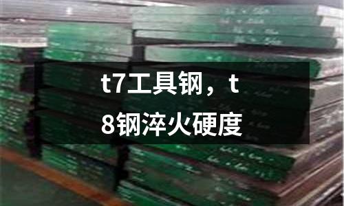 t7工具鋼，t8鋼淬火硬度