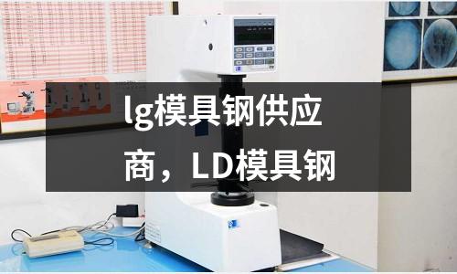 lg模具鋼供應(yīng)商，LD模具鋼