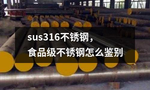 sus316不銹鋼，食品級不銹鋼怎么鑒別