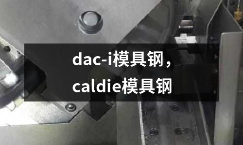 dac-i模具鋼，caldie模具鋼