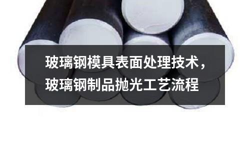 玻璃鋼模具表面處理技術(shù)，玻璃鋼制品拋光工藝流程