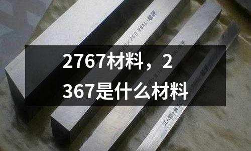 2767材料，2367是什么材料