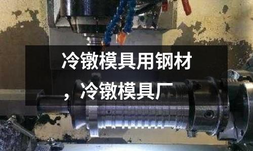 冷鐓模具用鋼材，冷鐓模具廠