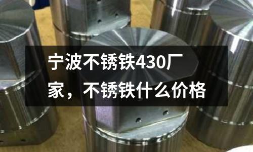 寧波不銹鐵430廠家，不銹鐵什么價格