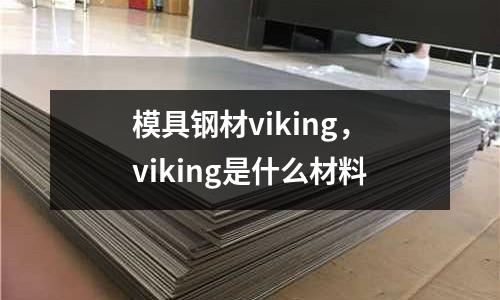 模具鋼材viking，viking是什么材料