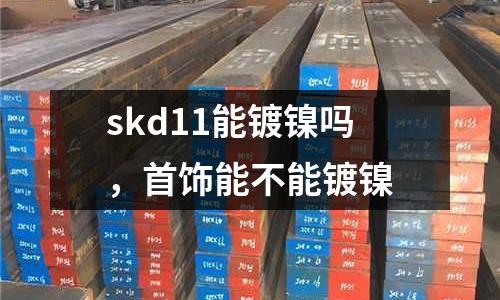 skd11能鍍鎳嗎，首飾能不能鍍鎳