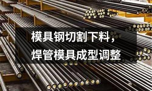 模具鋼切割下料，焊管模具成型調(diào)整