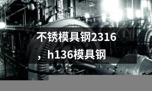 不銹模具鋼2316，h136模具鋼