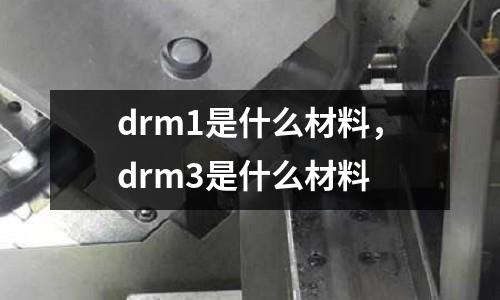 drm1是什么材料，drm3是什么材料