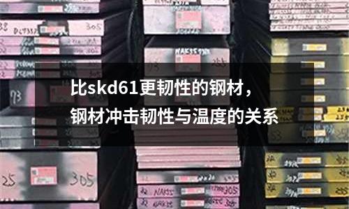 比skd61更韌性的鋼材，鋼材沖擊韌性與溫度的關(guān)系