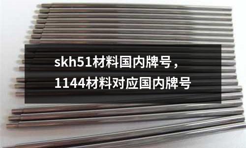 skh51材料國內牌號，1144材料對應國內牌號