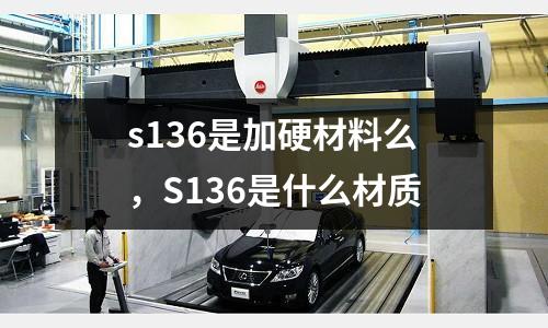 s136是加硬材料么，S136是什么材質(zhì)