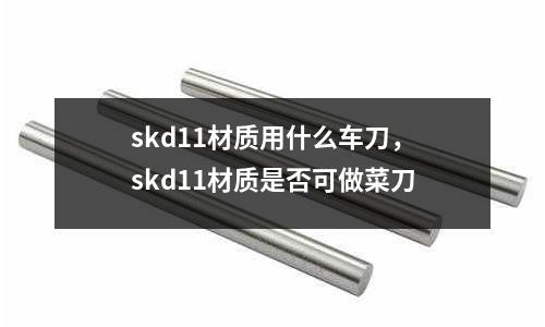 skd11材質(zhì)用什么車(chē)刀，skd11材質(zhì)是否可做菜刀