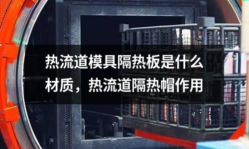 熱流道模具隔熱板是什么材質(zhì)，熱流道隔熱帽作用