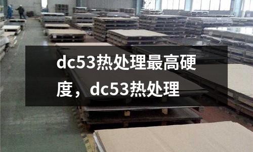 dc53熱處理最高硬度，dc53熱處理