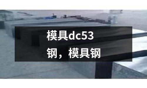 模具dc53鋼，模具鋼