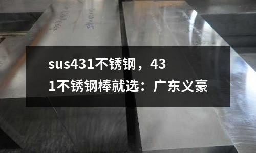 sus431不銹鋼，431不銹鋼棒就選：廣東義豪