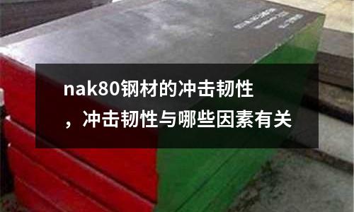 nak80鋼材的沖擊韌性，沖擊韌性與哪些因素有關