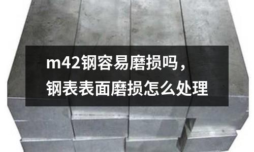 m42鋼容易磨損嗎，鋼表表面磨損怎么處理