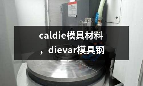 caldie模具材料，dievar模具鋼