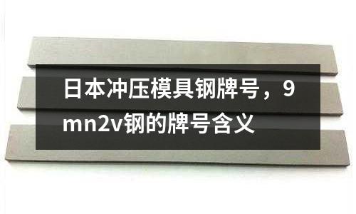 日本沖壓模具鋼牌號，9mn2v鋼的牌號含義