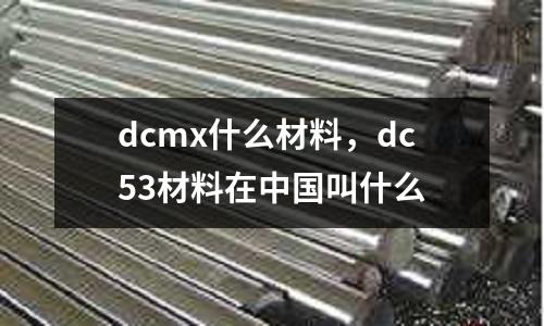 dcmx什么材料，dc53材料在中國叫什么