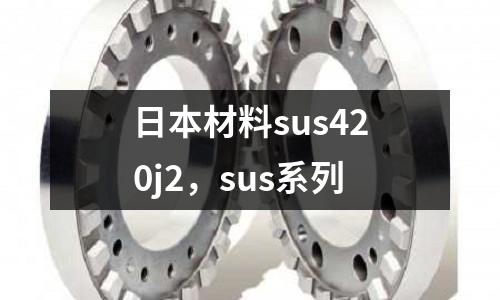 日本材料sus420j2，sus系列