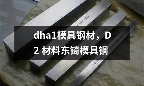 dha1模具鋼材，D2 材料東锜模具鋼