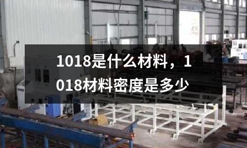 1018是什么材料，1018材料密度是多少