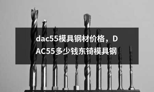 dac55模具鋼材價(jià)格，DAC55多少錢東锜模具鋼