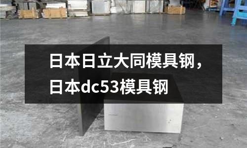 日本日立大同模具鋼，日本dc53模具鋼