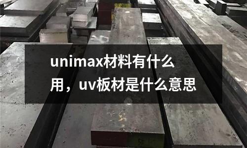 unimax材料有什么用，uv板材是什么意思