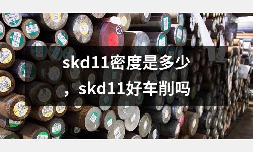 skd11密度是多少，skd11好車削嗎