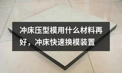 沖床壓型模用什么材料再好，沖床快速換模裝置