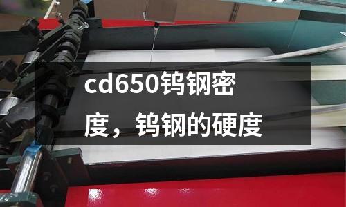 cd650鎢鋼密度，鎢鋼的硬度