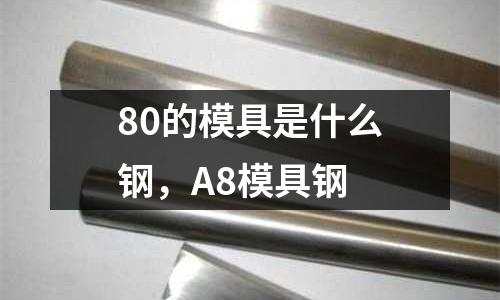 80的模具是什么鋼，A8模具鋼