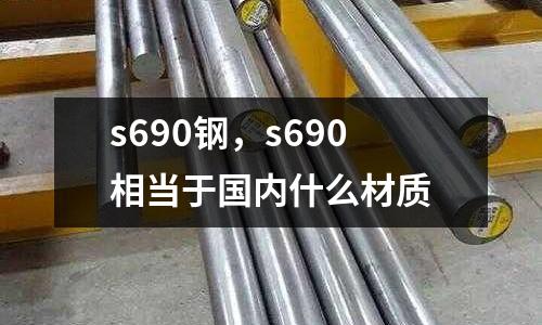 s690鋼，s690相當(dāng)于國內(nèi)什么材質(zhì)