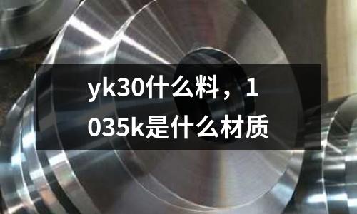 yk30什么料，1035k是什么材質(zhì)