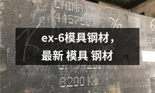 ex-6模具鋼材，最新 模具 鋼材