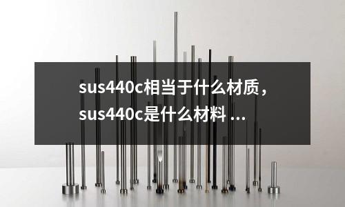 sus440c相當(dāng)于什么材質(zhì)，sus440c是什么材料 有磁性