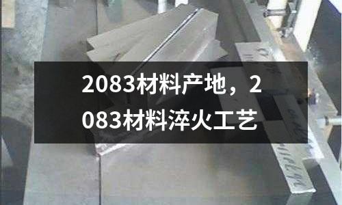 2083材料產(chǎn)地，2083材料淬火工藝