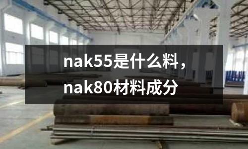 nak55是什么料，nak80材料成分