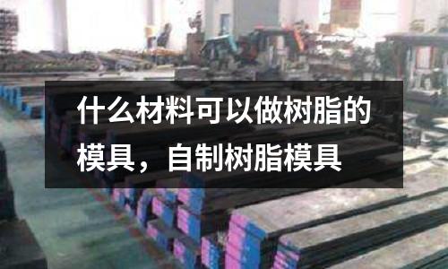 什么材料可以做樹脂的模具，自制樹脂模具