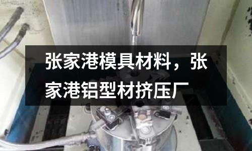 張家港模具材料，張家港鋁型材擠壓廠