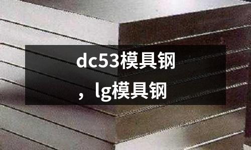 dc53模具鋼，lg模具鋼